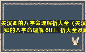 关汉卿的八字命理解析大全（关汉卿的八字命理解 🐝 析大全及解析）